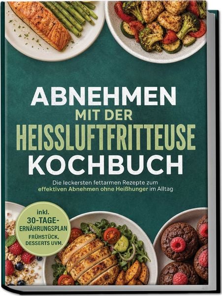 Produktbild: Abnehmen mit der Hei&szlig;luftfritteuse Kochbuch: Die leckersten fettarmen Rezepte zum effektiven Abnehmen ohne Hei&szlig;hunger im Alltag &ndash; inkl. 30-Tage-Ern&auml;hrungsplan, Fr&uuml;hst&uuml;ck, Desserts uvm.