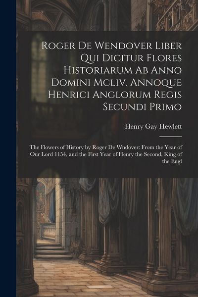 Produktbild: Roger De Wendover Liber Qui Dicitur Flores Historiarum Ab Anno Domini Mcliv. Annoque Henrici Anglorum Regis Secundi Primo: The Flowers of History by R