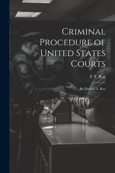 Produktbild: Criminal Procedure of United States Courts: By Edward T. Roe