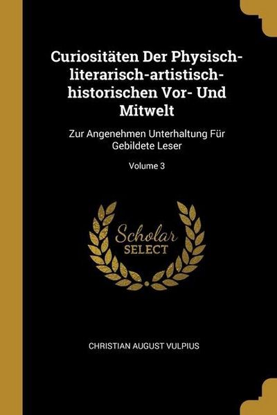 Produktbild: Curiosit&auml;ten Der Physisch-literarisch-artistisch-historischen Vor- Und Mitwelt