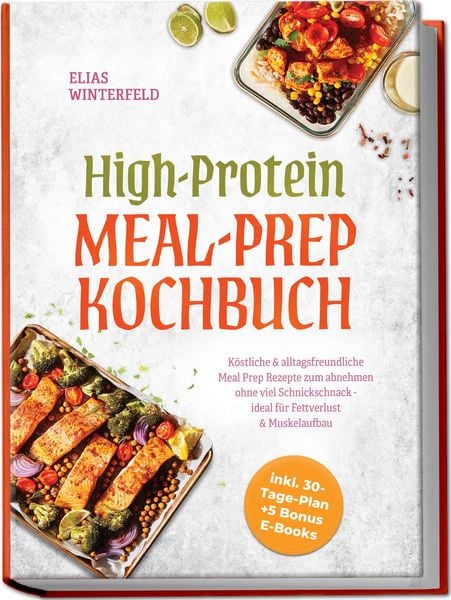 Produktbild: High-Protein Meal-Prep Kochbuch: K&ouml;stliche & alltagsfreundliche Meal Prep Rezepte zum abnehmen ohne viel Schnickschnack - ideal f&uuml;r Fettverlust & Muskelaufbau - inkl. 30-Tage-Plan + 5 Bonus E-Books