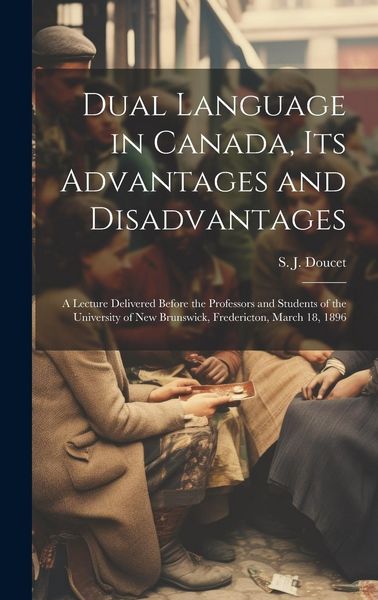 Produktbild: Dual Language in Canada, its Advantages and Disadvantages: A Lecture Delivered Before the Professors and Students of the University of New Brunswick,