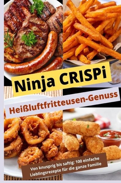 Produktbild: Ninja CRISPi Hei&szlig;luftfritteusen-Genuss: Von knusprig bis saftig: &Uuml;ber 100 einfache Lieblingsrezepte f&uuml;r die ganze Familie