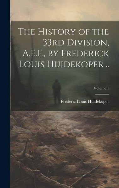 Produktbild: The History of the 33rd Division, A.E.F., by Frederick Louis Huidekoper ..; Volume 1