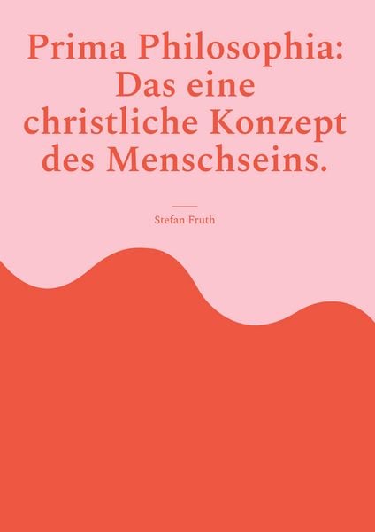 Produktbild: Prima Philosophia: Das eine christliche Konzept des Menschseins.