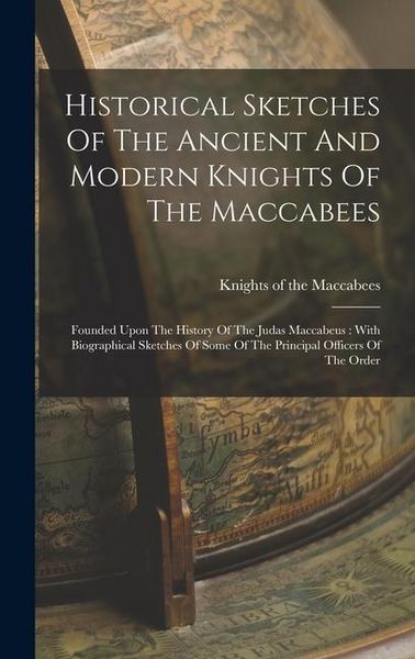 Produktbild: Historical Sketches Of The Ancient And Modern Knights Of The Maccabees