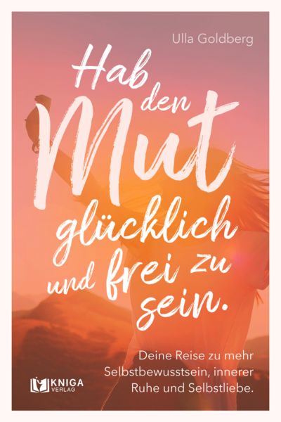 Hab den Mut, glücklich und frei zu sein., Paperback von Ulla Goldberg, Kniga Verlag, 9783910385566