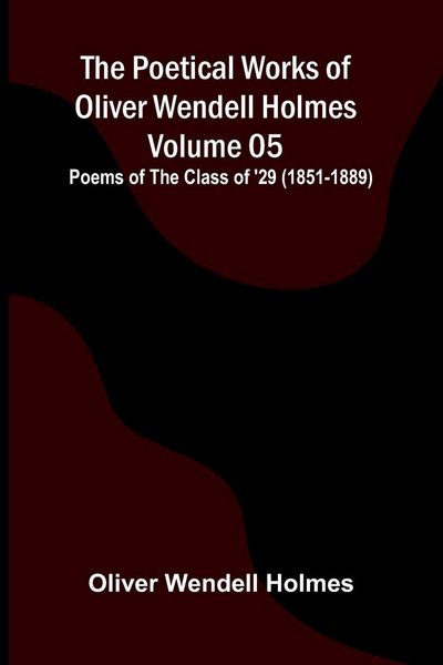 Produktbild: The Poetical Works of Oliver Wendell Holmes - Volume 05; Poems of the Class of '29 (1851-1889)