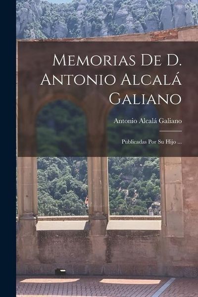 Produktbild: Memorias De D. Antonio Alcal&aacute; Galiano: Publicadas Por Su Hijo ...