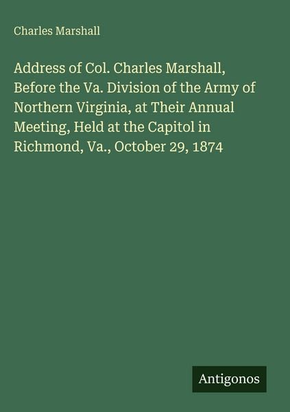 Produktbild: Address of Col. Charles Marshall, Before the Va. Division of the Army of Northern Virginia, at Their Annual Meeting, Held at the Capitol in Richmond,