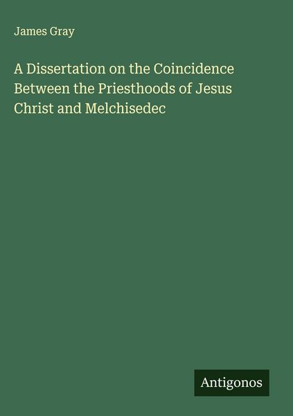 Produktbild: A Dissertation on the Coincidence Between the Priesthoods of Jesus Christ and Melchisedec