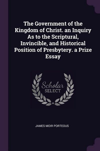 Produktbild: The Government of the Kingdom of Christ. an Inquiry As to the Scriptural, Invincible, and Historical Position of Presbytery. a Prize Essay