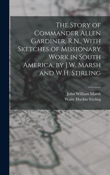 Produktbild: The Story of Commander Allen Gardiner, R.N., With Sketches of Missionary Work in South America, by J.W. Marsh and W.H. Stirling