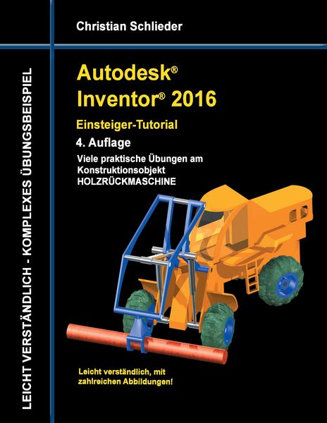 Autodesk Inventor 2016 - Einsteiger-Tutorial Holzrückmaschine, Taschenbuch von Christian Schlieder, BoD – Books on Demand, 9783738622072