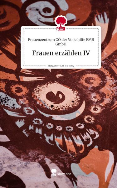 Frauen erzählen IV. Life is a Story - story.one, Gebundene Ausgabe von Frauenzentrum OÖ der Volkshilfe FMB GmbH, Storylution, 978-3-7118-0756-4