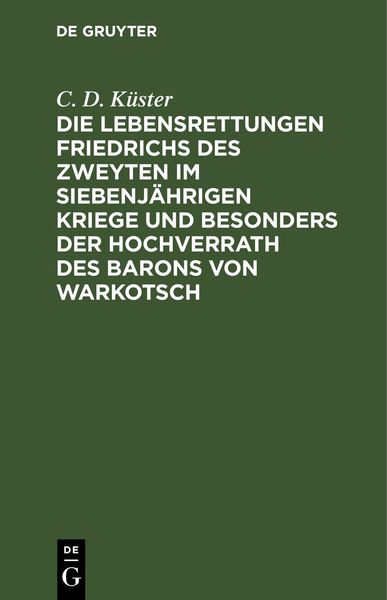 Produktbild: Die Lebensrettungen Friedrichs des Zweyten im siebenj&auml;hrigen Kriege und besonders der Hochverrath des Barons von Warkotsch