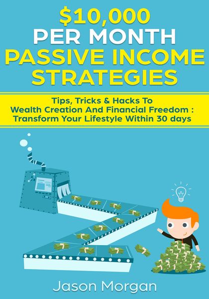 Produktbild: $10,000 per Month Passive Income Strategies: Tips, Tricks & Hacks To Wealth Creation And Financial Freedom : Transform Your Lifestyle Within 30 days