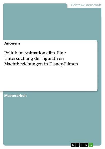 Politik im Animationsfilm. Eine Untersuchung der figurativen Machtbeziehungen in Disney-Filmen, Taschenbuch von , GRIN, 9783389068496