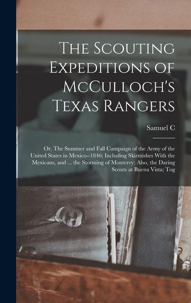 Produktbild: The Scouting Expeditions of McCulloch's Texas Rangers; or, The Summer and Fall Campaign of the Army of the United States in Mexico--1846; Including Sk