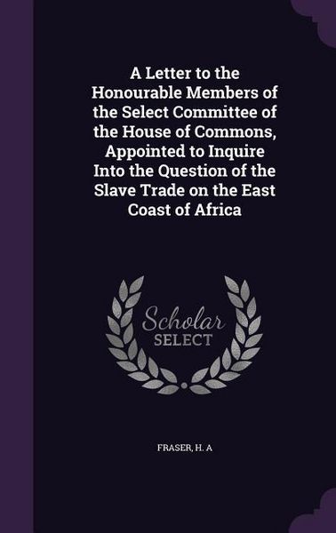 Produktbild: A Letter to the Honourable Members of the Select Committee of the House of Commons, Appointed to Inquire Into the Question of the Slave Trade on the E