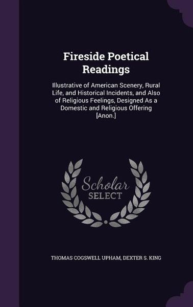 Produktbild: Fireside Poetical Readings: Illustrative of American Scenery, Rural Life, and Historical Incidents, and Also of Religious Feelings, Designed As a