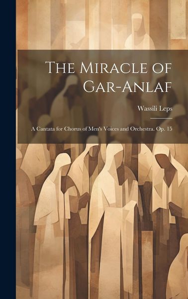 Produktbild: The Miracle of Gar-Anlaf: A Cantata for Chorus of Men's Voices and Orchestra. Op. 15