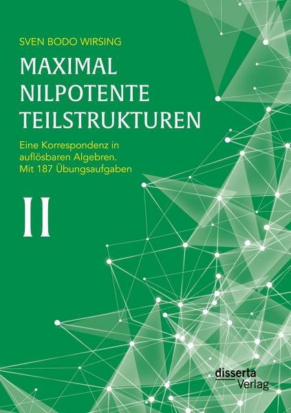Produktbild: Maximal nilpotente Teilstrukturen II: Eine Korrespondenz in aufl&ouml;sbaren Algebren; mit 187 &Uuml;bungsaufgaben