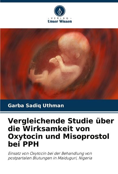 Vergleichende Studie über die Wirksamkeit von Oxytocin und Misoprostol bei PPH, Taschenbuch von Garba Sadiq Uthman, Verlag Unser Wissen, 9786208364847