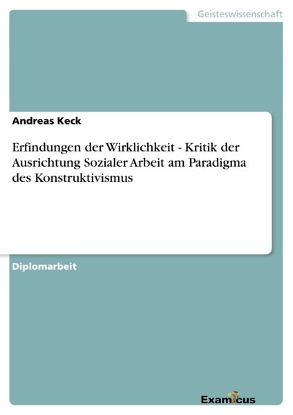 Erfindungen der Wirklichkeit - Kritik der Ausrichtung Sozialer Arbeit am Paradigma des Konstruktivismus