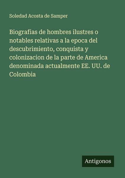 Produktbild: Biografias de hombres ilustres o notables relativas a la epoca del descubrimiento, conquista y colonizacion de la parte de America denominada actualmente EE. UU. de Colombia