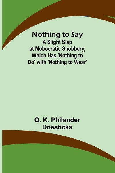 Produktbild: Nothing to Say ; A Slight Slap at Mobocratic Snobbery, Which Has 'Nothing to Do' with 'Nothing to Wear'