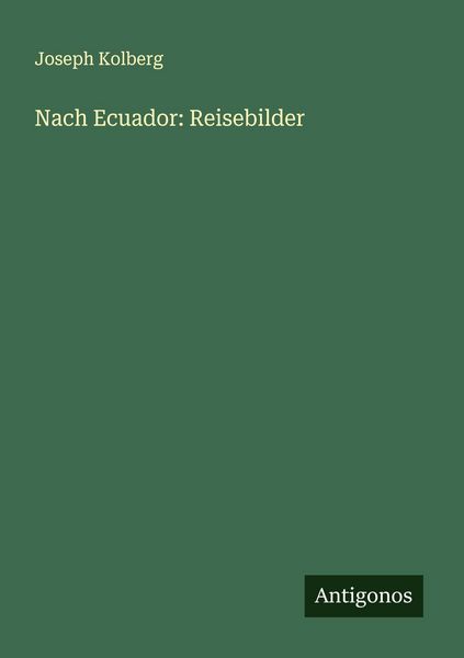 Nach Ecuador: Reisebilder, Taschenbuch von Joseph Kolberg, Antigonos Verlag, 9783386569170