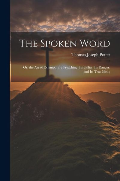 Produktbild: The Spoken Word: Or, the art of Extemporary Preaching, its Utility, its Danger, and its True Idea;