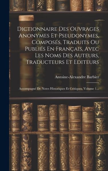 Produktbild: Dictionnaire Des Ouvrages Anonymes Et Pseudonymes, Compos&eacute;s, Traduits Ou Publi&eacute;s En Fran&ccedil;ais, Avec Les Noms Des Auteurs, Traducteurs Et Editeurs: Acco
