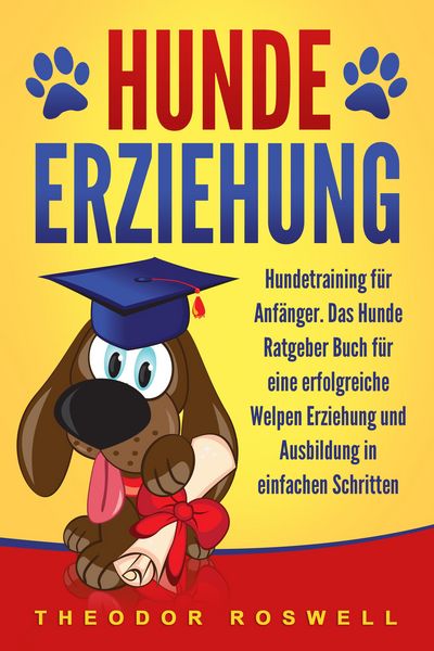 Produktbild: Hundeerziehung: Hundetraining f&uuml;r Anf&auml;nger - Das Hunde Ratgeber Buch f&uuml;r eine erfolgreiche Welpen Erziehung und Ausbildung in einfachen Schritten