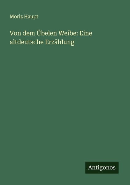 Von dem Übelen Weibe: Eine altdeutsche Erzählung, Taschenbuch von Moriz Haupt, Antigonos Verlag, 9783386345798
