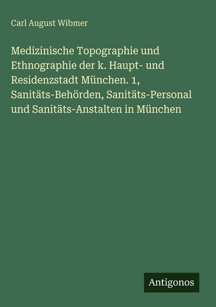 Produktbild: Medizinische Topographie und Ethnographie der k. Haupt- und Residenzstadt M&uuml;nchen. 1, Sanit&auml;ts-Beh&ouml;rden, Sanit&auml;ts-Personal und Sanit&auml;ts-Anstalten in M