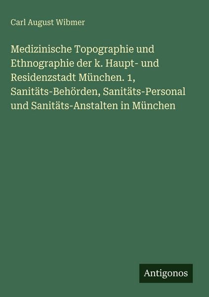 Produktbild: Medizinische Topographie und Ethnographie der k. Haupt- und Residenzstadt M&uuml;nchen. 1, Sanit&auml;ts-Beh&ouml;rden, Sanit&auml;ts-Personal und Sanit&auml;ts-Anstalten in M&uuml;nchen