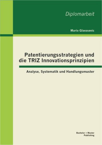 Produktbild: Patentierungsstrategien und die TRIZ Innovationsprinzipien: Analyse, Systematik und Handlungsmuster