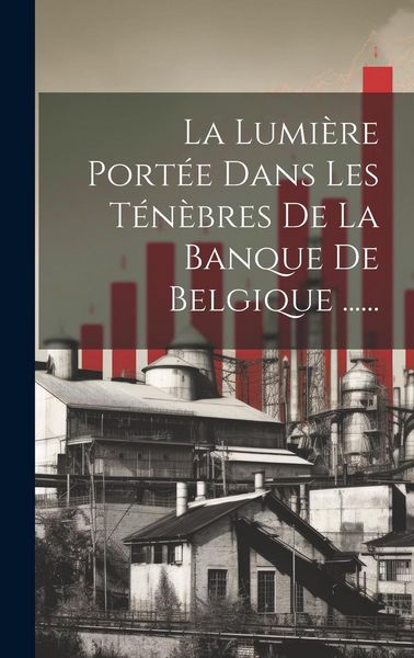 Produktbild: La Lumi&egrave;re Port&eacute;e Dans Les T&eacute;n&egrave;bres De La Banque De Belgique ......