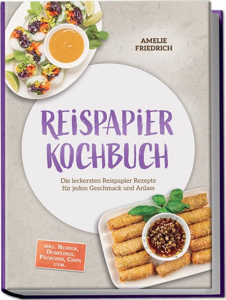 Produktbild: Reispapier Kochbuch: Die leckersten Reispapier Rezepte f&uuml;r jeden Geschmack und Anlass &ndash; inkl. Nudeln, Dumplings, P&auml;ckchen, Chips uvm.