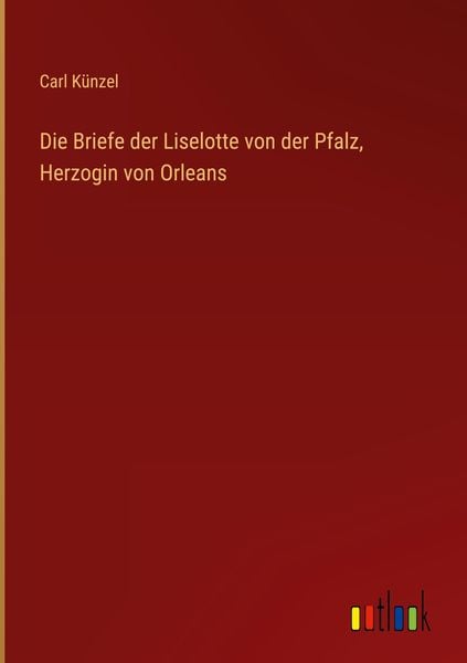 Produktbild: Die Briefe der Liselotte von der Pfalz, Herzogin von Orleans