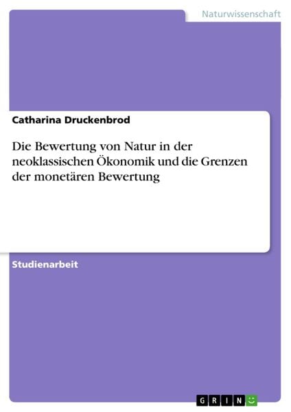 Produktbild: Die Bewertung von Natur in der neoklassischen &Ouml;konomik und die Grenzen der monet&auml;ren Bewertung