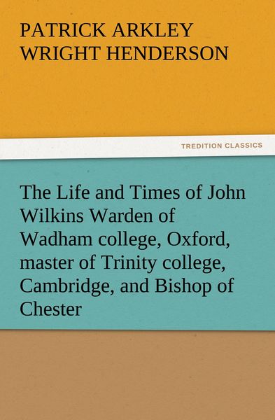 Produktbild: The Life and Times of John Wilkins Warden of Wadham college, Oxford, master of Trinity college, Cambridge, and Bishop of Chester