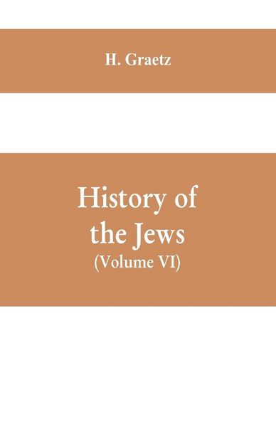 Produktbild: History of the Jews, (Volume VI) Containing a Memoir of the Author by Dr. Philip Bloch, a Chronological Table of Jewish History, an Index to the Whole Work