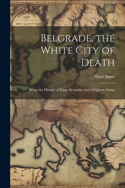 Produktbild: Belgrade, the White City of Death: Being the History of King Alexander and of Queen Draga