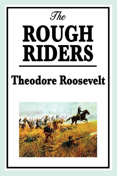 Produktbild: The Rough Riders by Theodore Roosevelt - - Theodore Roosevelt's Classic Memoir of Courage, Leadership, and Battle in Cuba