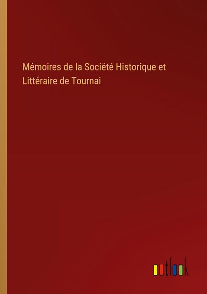 Produktbild: M&eacute;moires de la Soci&eacute;t&eacute; Historique et Litt&eacute;raire de Tournai