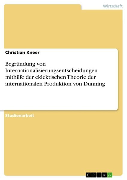 Produktbild: Begr&uuml;ndung von Internationalisierungsentscheidungen mithilfe der eklektischen Theorie der internationalen Produktion von Dunning