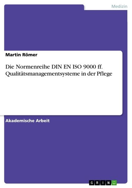 Die Normenreihe DIN EN ISO 9000 ff. Qualitätsmanagementsysteme in der Pflege, Taschenbuch von Martin Römer, GRIN, 9783656707349